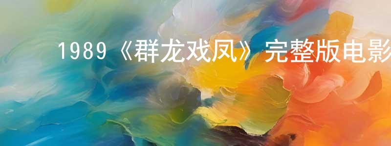 影视迷陈长寿的个人博客,1989《群龙戏凤》完整版电影/在线观看/百度云-美剧天堂